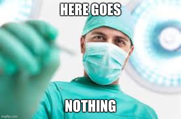 Surgeon | HERE GOES NOTHING | image tagged in surgeon | made w/ Imgflip meme maker