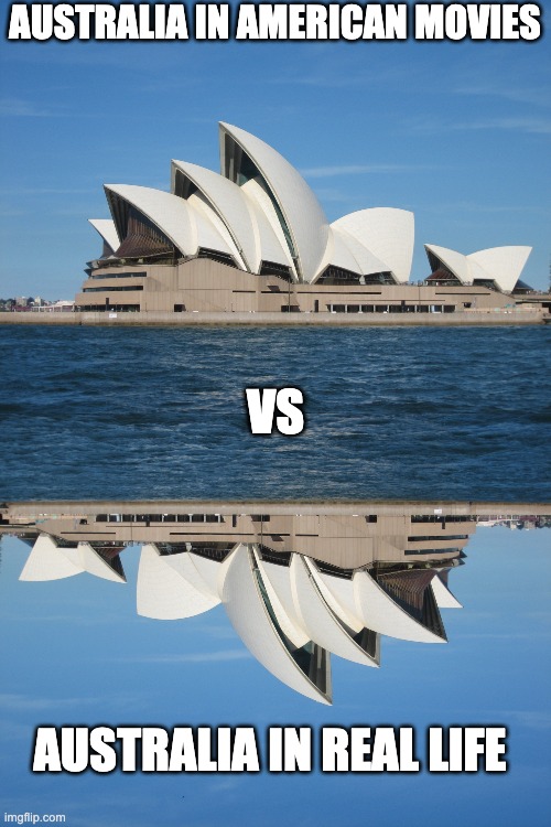 its true | AUSTRALIA IN AMERICAN MOVIES; VS; AUSTRALIA IN REAL LIFE | image tagged in sydney opera house,fun,australia memes | made w/ Imgflip meme maker