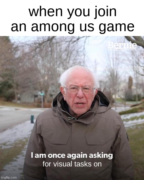 Bernie I Am Once Again Asking For Your Support Meme | when you join an among us game; for visual tasks on | image tagged in memes,bernie i am once again asking for your support | made w/ Imgflip meme maker
