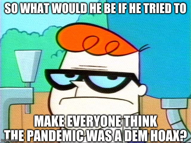 Not a good day for science | SO WHAT WOULD HE BE IF HE TRIED TO MAKE EVERYONE THINK THE PANDEMIC WAS A DEM HOAX? | image tagged in not a good day for science | made w/ Imgflip meme maker