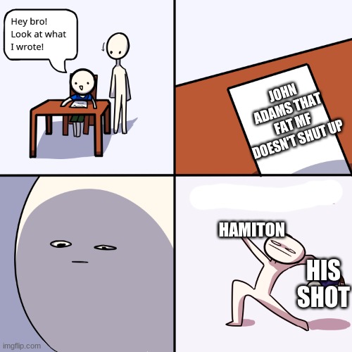 HE threw it away | JOHN ADAMS THAT FAT MF DOESN'T SHUT UP; HAMITON; HIS SHOT | image tagged in yeet the child | made w/ Imgflip meme maker