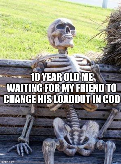 Imao back in 2016 | 10 YEAR OLD ME WAITING FOR MY FRIEND TO CHANGE HIS LOADOUT IN COD | image tagged in memes,waiting skeleton | made w/ Imgflip meme maker
