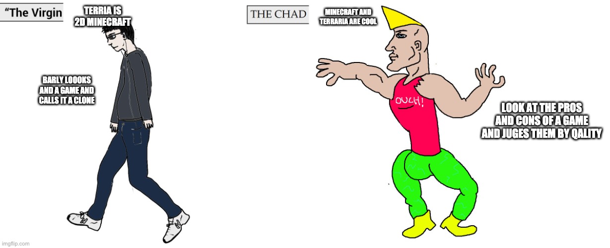 Virgin and Chad | TERRIA IS 2D MINECRAFT; MINECRAFT AND TERRARIA ARE COOL; BARLY LOOOKS AND A GAME AND CALLS IT A CLONE; LOOK AT THE PROS AND CONS OF A GAME AND JUGES THEM BY QALITY | image tagged in virgin and chad | made w/ Imgflip meme maker