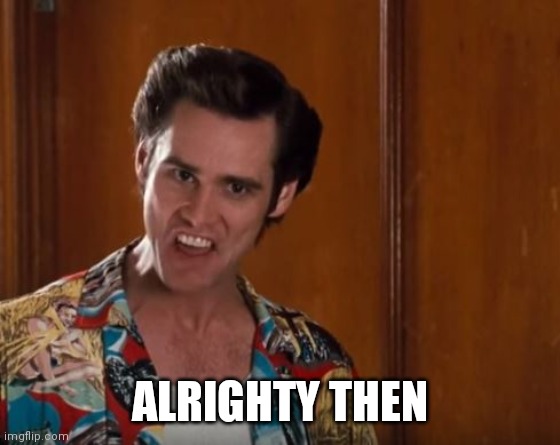 Alrighty Then | ALRIGHTY THEN | image tagged in alrighty then | made w/ Imgflip meme maker