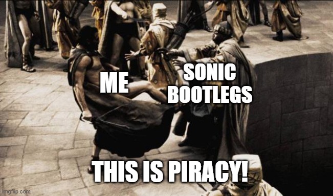 madness - this is sparta | SONIC BOOTLEGS; ME; THIS IS PIRACY! | image tagged in madness - this is sparta | made w/ Imgflip meme maker