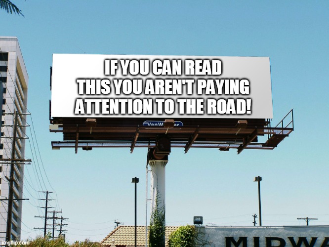 Bills board again gone tomorrow meme if all memes today | IF YOU CAN READ THIS YOU AREN'T PAYING ATTENTION TO THE ROAD! | image tagged in driving,billboard,meme | made w/ Imgflip meme maker