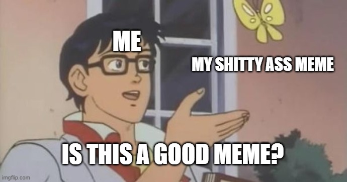 Memes | ME; MY SHITTY ASS MEME; IS THIS A GOOD MEME? | image tagged in is this a pigeon | made w/ Imgflip meme maker