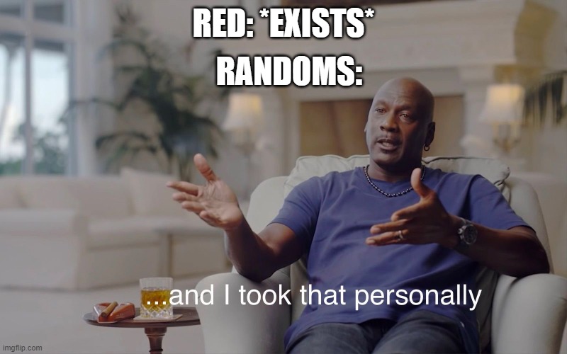 poor red | RANDOMS:; RED: *EXISTS* | image tagged in and i took that personally | made w/ Imgflip meme maker