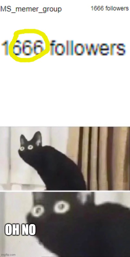 no No NO! WE HAVE 666 AGAIN | OH NO | image tagged in oh no black cat,666,devil,stream | made w/ Imgflip meme maker