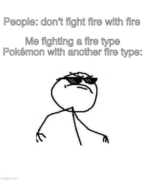 Deal with it like a boss | People: don’t fight fire with fire; Me fighting a fire type Pokémon with another fire type: | image tagged in deal with it like a boss | made w/ Imgflip meme maker