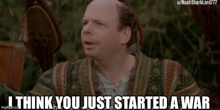 Viccini the Princess Bride | I THINK YOU JUST STARTED A WAR | image tagged in viccini the princess bride | made w/ Imgflip meme maker