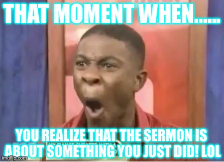 THAT MOMENT WHEN...... YOU REALIZE THAT THE SERMON IS ABOUT SOMETHING YOU JUST DID! LOL | made w/ Imgflip meme maker