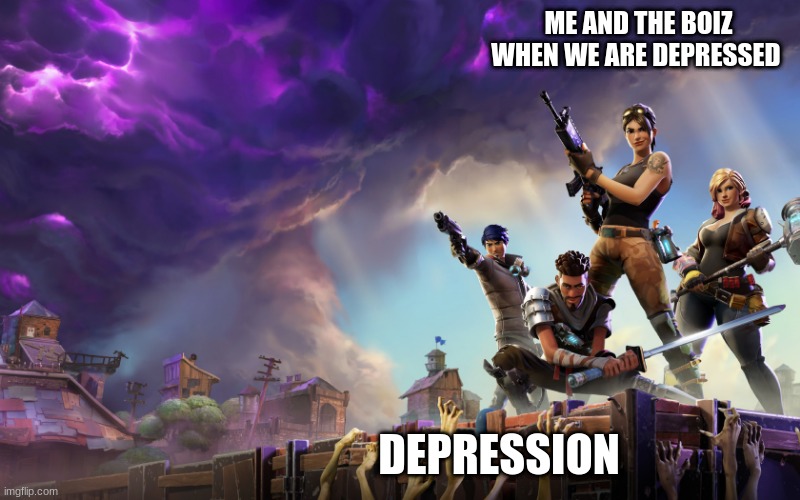 Fortnite | ME AND THE BOIZ WHEN WE ARE DEPRESSED; DEPRESSION | image tagged in fortnite | made w/ Imgflip meme maker