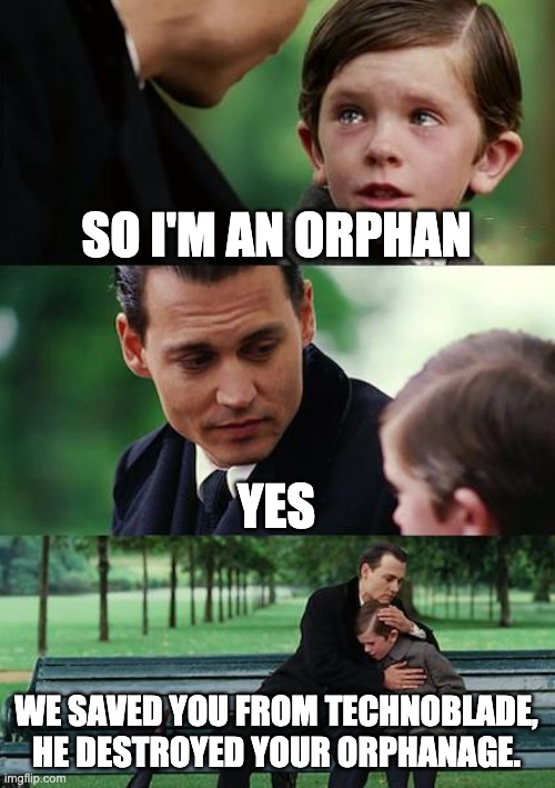 The Orphan | SO I'M AN ORPHAN; YES; WE SAVED YOU FROM TECHNOBLADE, HE DESTROYED YOUR ORPHANAGE. | image tagged in memes,finding neverland | made w/ Imgflip meme maker