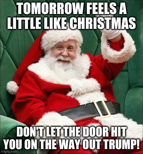 January 19 | TOMORROW FEELS A LITTLE LIKE CHRISTMAS; DON'T LET THE DOOR HIT YOU ON THE WAY OUT TRUMP! | image tagged in trump,humor,christmas feeling | made w/ Imgflip meme maker