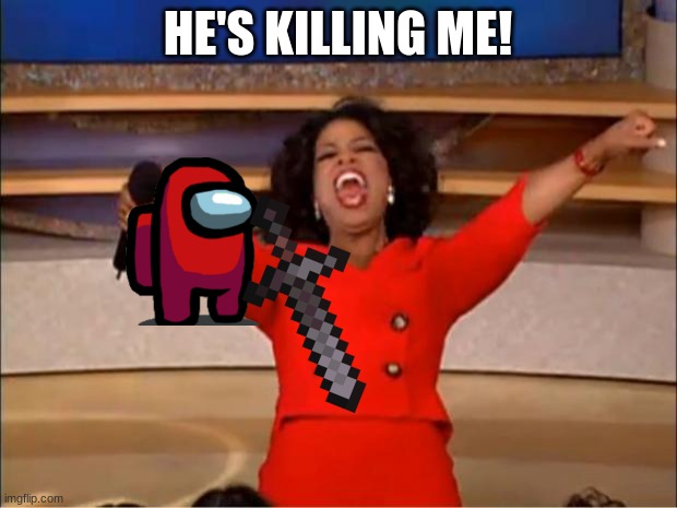 Oprah You Get A Meme | HE'S KILLING ME! | image tagged in memes,oprah you get a | made w/ Imgflip meme maker