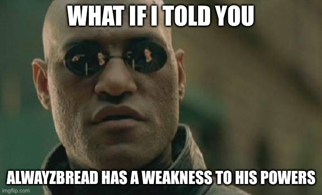 Plus hes a lab experiment so obviously sam rif is gonna make him OP | WHAT IF I TOLD YOU; ALWAYZBREAD HAS A WEAKNESS TO HIS POWERS | image tagged in memes,matrix morpheus,but he has a weakness,and no its not orange fire | made w/ Imgflip meme maker