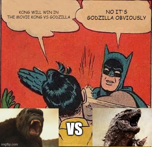 Batman Slapping Robin | KONG WILL WIN IN THE MOVIE KONG VS GODZILLA; NO IT'S GODZILLA OBVIOUSLY; VS | image tagged in memes,batman slapping robin,godzilla,king kong | made w/ Imgflip meme maker