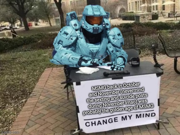 Tucker Change My Mind | MSMG back in October and November (nevermind the sexting and suicide posts during November lmao) was probably the golden age of MSMG | image tagged in tucker change my mind | made w/ Imgflip meme maker