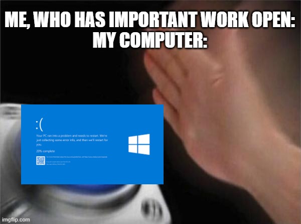 What I mean by work is ImgFlip | ME, WHO HAS IMPORTANT WORK OPEN:
MY COMPUTER: | image tagged in memes,blank nut button | made w/ Imgflip meme maker