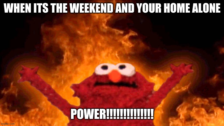 elmo fire | WHEN ITS THE WEEKEND AND YOUR HOME ALONE; POWER!!!!!!!!!!!!!! | image tagged in elmo fire | made w/ Imgflip meme maker
