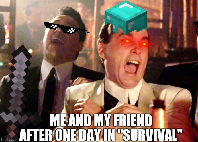 i swear it was in survival | ME AND MY FRIEND AFTER ONE DAY IN "SURVIVAL" | image tagged in memes,good fellas hilarious,minecraft,gaming,bruh moment | made w/ Imgflip meme maker