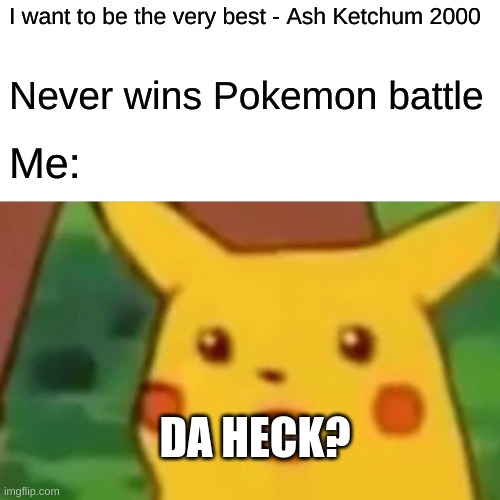 pokemon | I want to be the very best - Ash Ketchum 2000; Never wins Pokemon battle; Me:; DA HECK? | image tagged in memes,surprised pikachu | made w/ Imgflip meme maker
