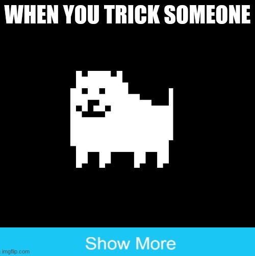 Annoying Dog(undertale) | WHEN YOU TRICK SOMEONE | image tagged in annoying dog undertale | made w/ Imgflip meme maker