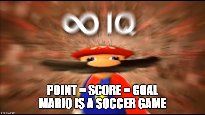 A Standard Theory | POINT = SCORE = GOAL
MARIO IS A SOCCER GAME | image tagged in marios infinite iq | made w/ Imgflip meme maker