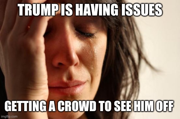 Invitations ask attendees to bring five additional guests. Guess his regular supporters are busy with lawyers that day | TRUMP IS HAVING ISSUES; GETTING A CROWD TO SEE HIM OFF | image tagged in memes,first world problems | made w/ Imgflip meme maker