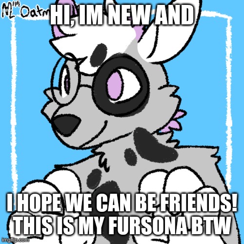 im glad to be here | HI, IM NEW AND; I HOPE WE CAN BE FRIENDS! THIS IS MY FURSONA BTW | image tagged in ghost,furries | made w/ Imgflip meme maker