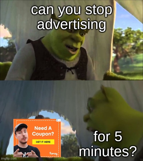 shrek five minutes | can you stop advertising; for 5 minutes? | image tagged in shrek five minutes | made w/ Imgflip meme maker