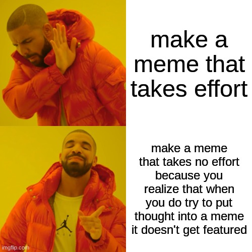 Drake Hotline Bling Meme | make a meme that takes effort; make a meme that takes no effort because you realize that when you do try to put thought into a meme it doesn't get featured | image tagged in memes,drake hotline bling | made w/ Imgflip meme maker