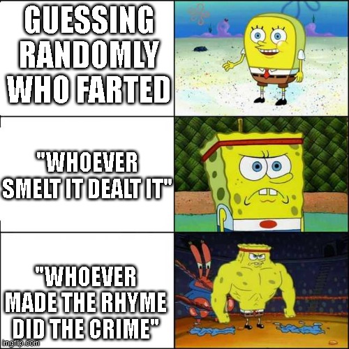 Spongebob strong | GUESSING RANDOMLY WHO FARTED; "WHOEVER SMELT IT DEALT IT"; "WHOEVER MADE THE RHYME DID THE CRIME" | image tagged in spongebob strong | made w/ Imgflip meme maker