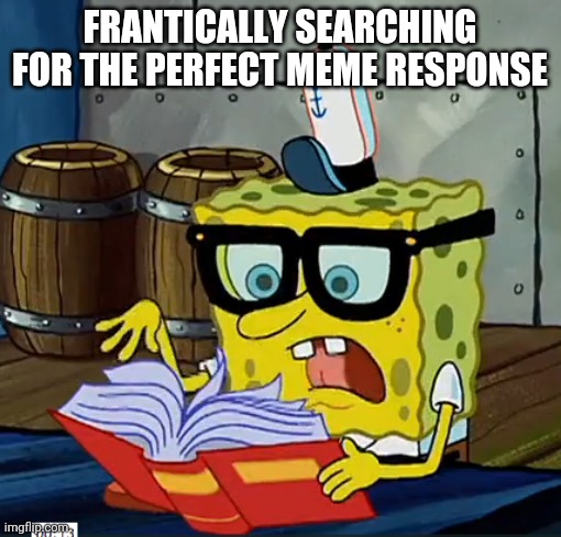 SpongeBob frantically Looking for a meme response | FRANTICALLY SEARCHING FOR THE PERFECT MEME RESPONSE | image tagged in spongebob looking at book,response,meme war | made w/ Imgflip meme maker
