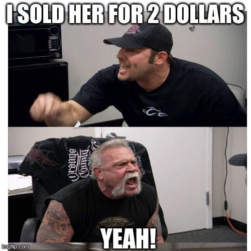 I SOLD HER FOR 2 DOLLARS YEAH! | made w/ Imgflip meme maker