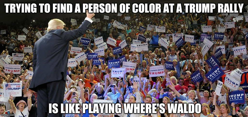 Trump Rally | TRYING TO FIND A PERSON OF COLOR AT A TRUMP RALLY IS LIKE PLAYING WHERE'S WALDO | image tagged in trump rally | made w/ Imgflip meme maker