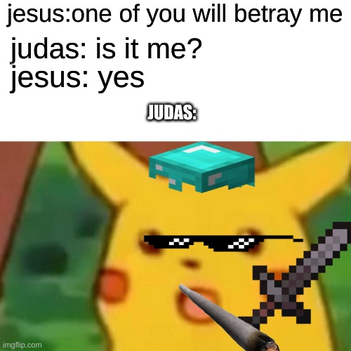 Surprised Pikachu | jesus:one of you will betray me; judas: is it me? jesus: yes; JUDAS: | image tagged in memes,surprised pikachu | made w/ Imgflip meme maker