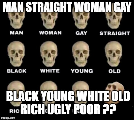 idiot skull | MAN STRAIGHT WOMAN GAY; BLACK YOUNG WHITE OLD
RICH UGLY POOR ?? | image tagged in idiot skull | made w/ Imgflip meme maker