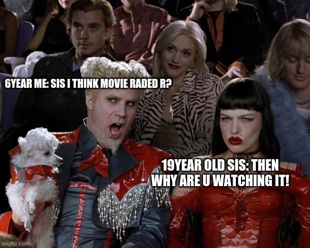 the movie | 6YEAR ME: SIS I THINK MOVIE RADED R? 19YEAR OLD SIS: THEN WHY ARE U WATCHING IT! | image tagged in memes,mugatu so hot right now | made w/ Imgflip meme maker