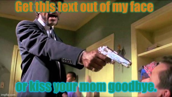 Say what again | Get this text out of my face; or kiss your mom goodbye. | image tagged in say what again | made w/ Imgflip meme maker