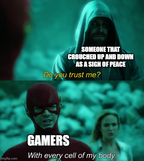The sign of friendship | SOMEONE THAT CROUCHED UP AND DOWN AS A SIGN OF PEACE; GAMERS | image tagged in do you trust me | made w/ Imgflip meme maker