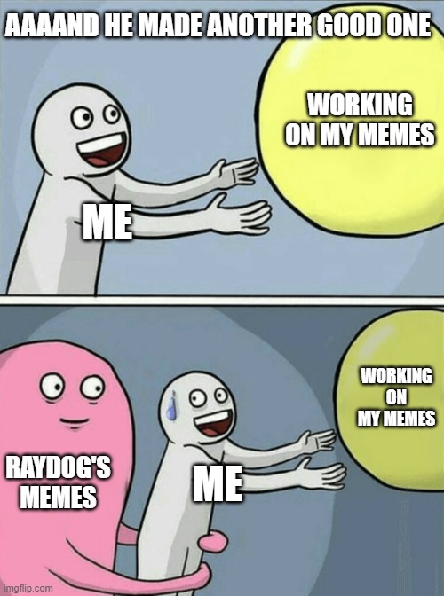 they are just so good | AAAAND HE MADE ANOTHER GOOD ONE; WORKING ON MY MEMES; ME; WORKING ON MY MEMES; RAYDOG'S MEMES; ME | image tagged in memes,running away balloon | made w/ Imgflip meme maker