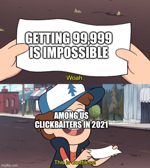 I meant 99,999 iq not 99,999 is | GETTING 99,999 IS IMPOSSIBLE; AMONG US CLICKBAITERS IN 2021 | image tagged in this is worthless | made w/ Imgflip meme maker