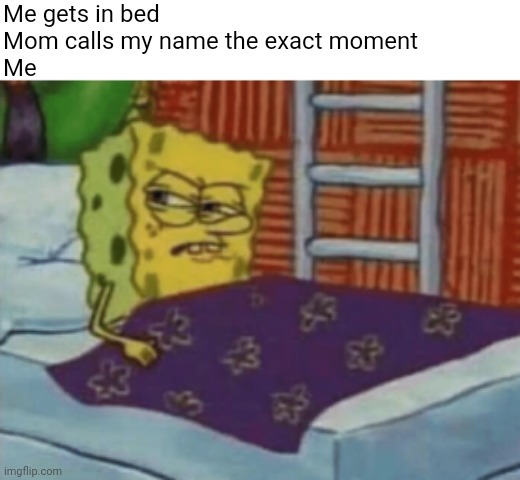 Mom calling my name to much | Me gets in bed 
Mom calls my name the exact moment 
Me | image tagged in sponngebob side look,memes,mom,that moment when | made w/ Imgflip meme maker