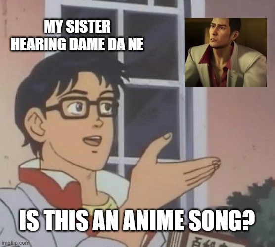 Dame Da Ne | MY SISTER HEARING DAME DA NE; IS THIS AN ANIME SONG? | image tagged in memes,is this a pigeon,dame da ne,funny,sister,sisters | made w/ Imgflip meme maker