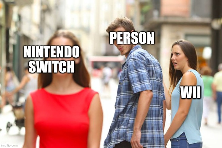 video games :P | PERSON; NINTENDO SWITCH; WII | image tagged in memes,distracted boyfriend | made w/ Imgflip meme maker