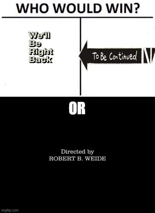 Which one do you like best? | OR | image tagged in memes,who would win,directed by robert b weide,we'll be right back,to be continued | made w/ Imgflip meme maker