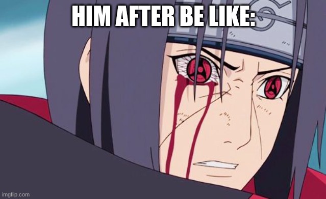 Sharingan | HIM AFTER BE LIKE: | image tagged in sharingan | made w/ Imgflip meme maker