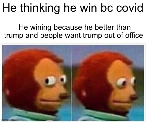 Monkey Puppet Meme | He thinking he win bc covid He wining because he better than trump and people want trump out of office | image tagged in memes,monkey puppet | made w/ Imgflip meme maker